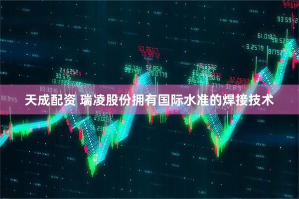 天成配资 瑞凌股份拥有国际水准的焊接技术