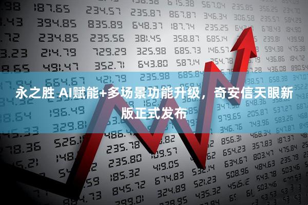 永之胜 AI赋能+多场景功能升级，奇安信天眼新版正式发布
