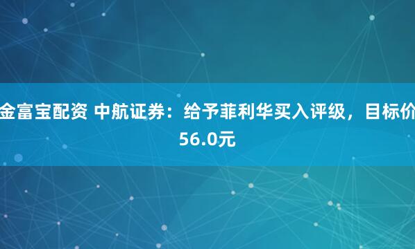 金富宝配资 中航证券：给予菲利华买入评级，目标价56.0元