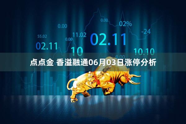 点点金 香溢融通06月03日涨停分析