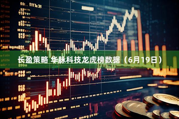 长盈策略 华脉科技龙虎榜数据（6月19日）