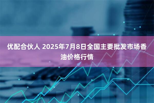 优配合伙人 2025年7月8日全国主要批发市场香油价格行情