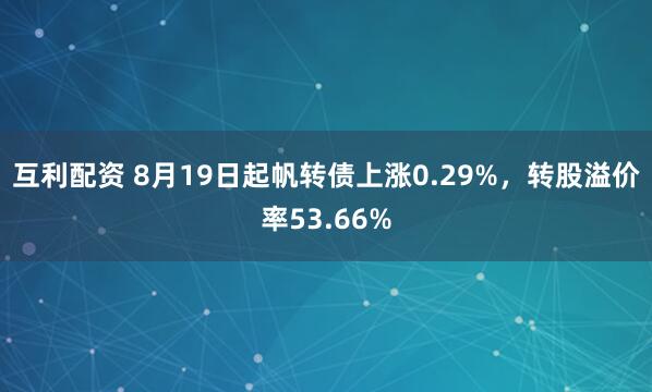 互利配资 8月19日起帆转债上涨0.29%，转股溢价率53.66%