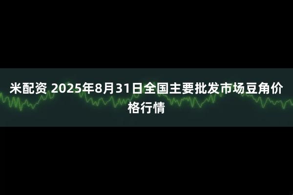 米配资 2025年8月31日全国主要批发市场豆角价格行情
