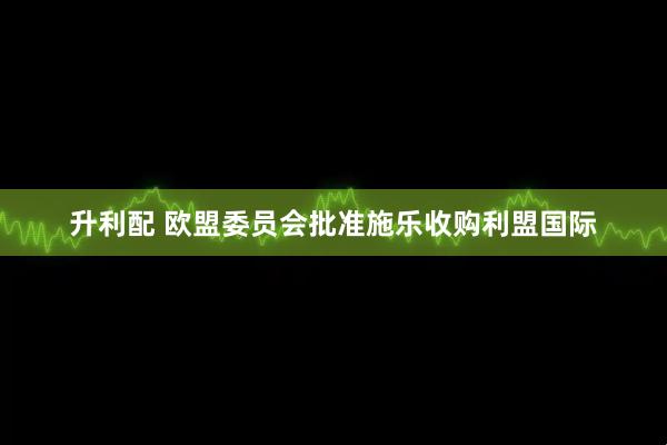 升利配 欧盟委员会批准施乐收购利盟国际