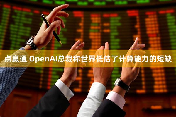 点赢通 OpenAI总裁称世界低估了计算能力的短缺