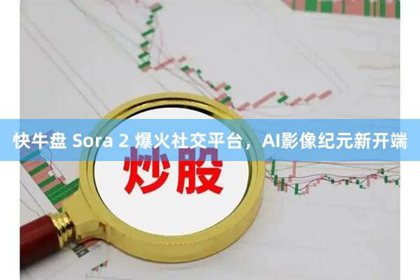 快牛盘 Sora 2 爆火社交平台,AI影像纪元新开端