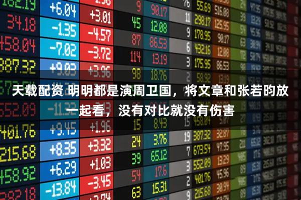 天载配资 明明都是演周卫国，将文章和张若昀放一起看，没有对比就没有伤害