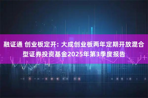 融证通 创业板定开: 大成创业板两年定期开放混合型证券投资基金2025年第3季度报告