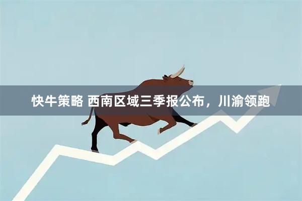 快牛策略 西南区域三季报公布，川渝领跑