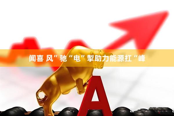 闻喜 风”驰“电”掣助力能源扛“峰