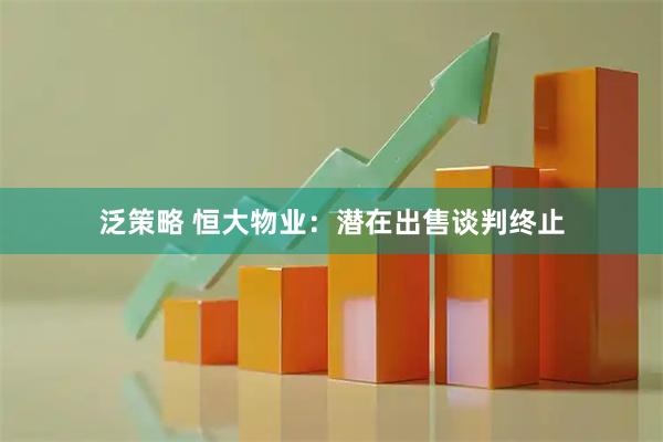 泛策略 恒大物业：潜在出售谈判终止